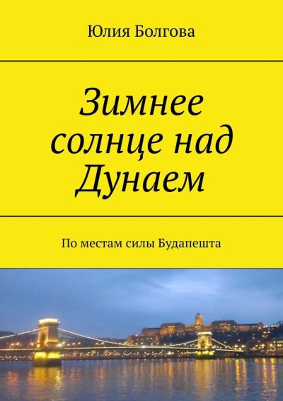 Книга Зимнее солнце над Дунаем. По местам силы Будапешта (Юлия Болгова)